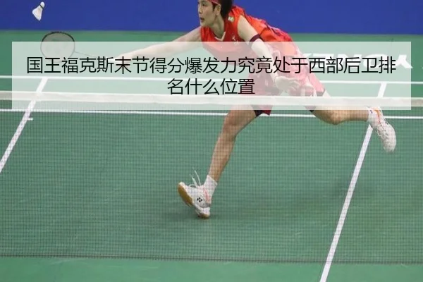 国王福克斯末节得分爆发力究竟处于西部后卫排名什么位置