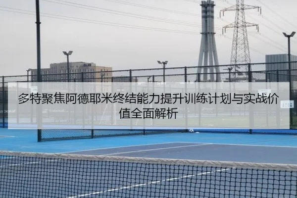 多特聚焦阿德耶米终结能力提升训练计划与实战价值全面解析
