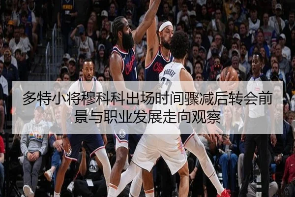 多特小将穆科科出场时间骤减后转会前景与职业发展走向观察