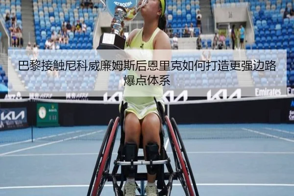 巴黎接触尼科威廉姆斯后恩里克如何打造更强边路爆点体系